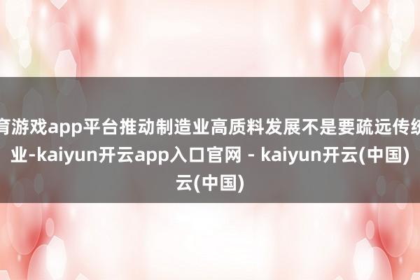 体育游戏app平台推动制造业高质料发展不是要疏远传统产业-kaiyun开云app入口官网 - kaiyun开云(中国)
