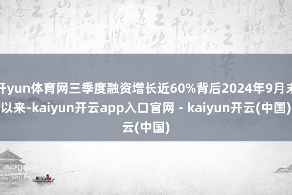 开yun体育网三季度融资增长近60%背后2024年9月末以来-kaiyun开云app入口官网 - kaiyun开云(中国)