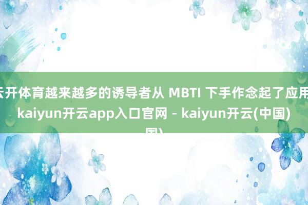 云开体育越来越多的诱导者从 MBTI 下手作念起了应用-kaiyun开云app入口官网 - kaiyun开云(中国)