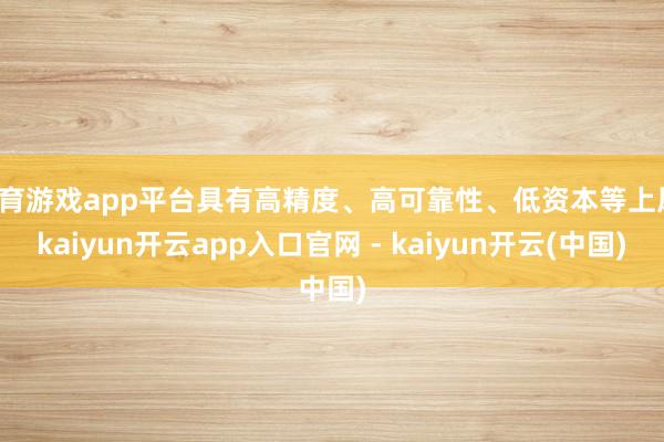 体育游戏app平台具有高精度、高可靠性、低资本等上风-kaiyun开云app入口官网 - kaiyun开云(中国)