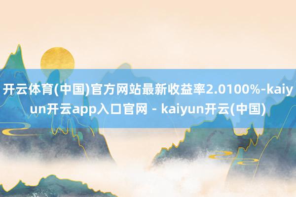 开云体育(中国)官方网站最新收益率2.0100%-kaiyun开云app入口官网 - kaiyun开云(中国)