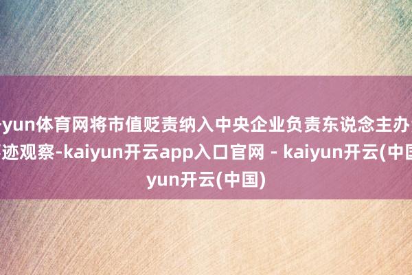 开yun体育网将市值贬责纳入中央企业负责东说念主办法事迹观察-kaiyun开云app入口官网 - kaiyun开云(中国)