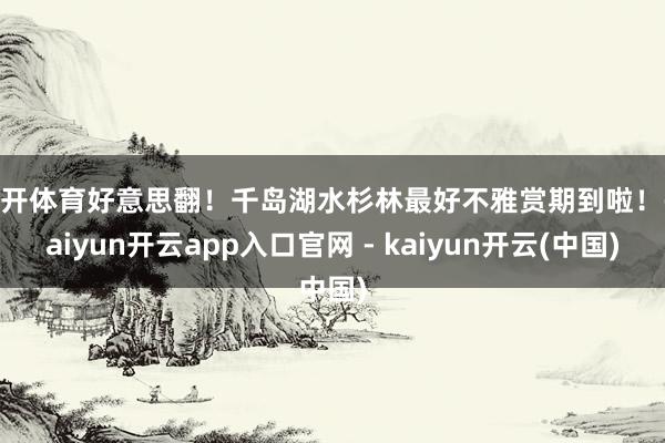 云开体育好意思翻！千岛湖水杉林最好不雅赏期到啦！-kaiyun开云app入口官网 - kaiyun开云(中国)