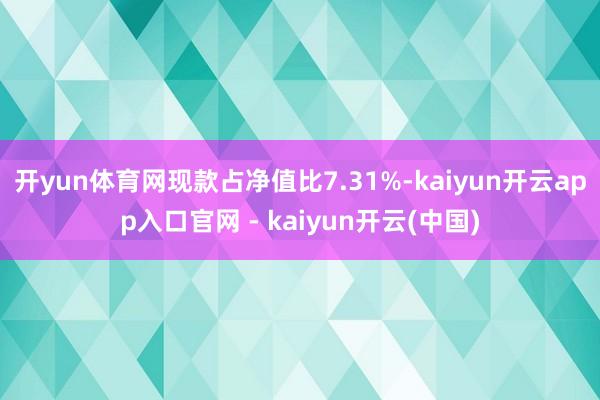 开yun体育网现款占净值比7.31%-kaiyun开云app入口官网 - kaiyun开云(中国)