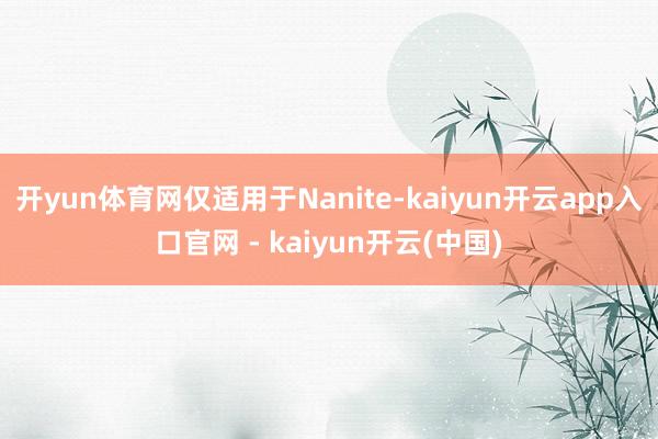 开yun体育网仅适用于Nanite-kaiyun开云app入口官网 - kaiyun开云(中国)