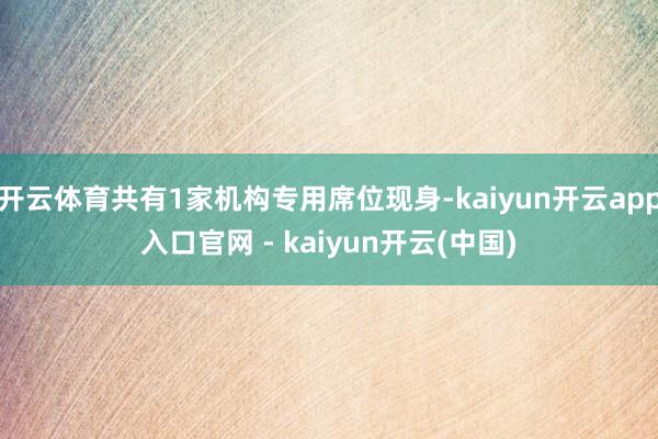 开云体育共有1家机构专用席位现身-kaiyun开云app入口官网 - kaiyun开云(中国)