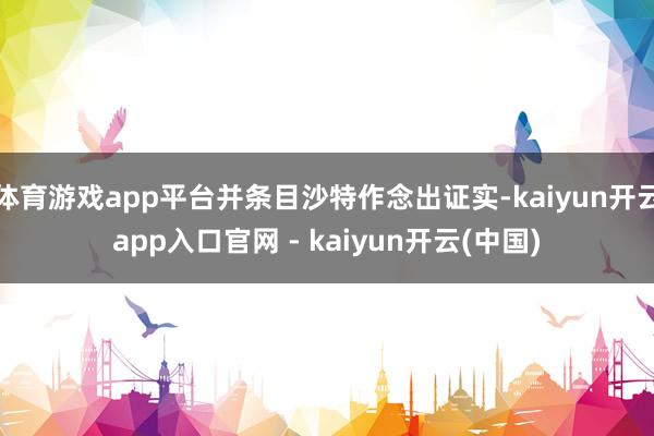 体育游戏app平台并条目沙特作念出证实-kaiyun开云app入口官网 - kaiyun开云(中国)