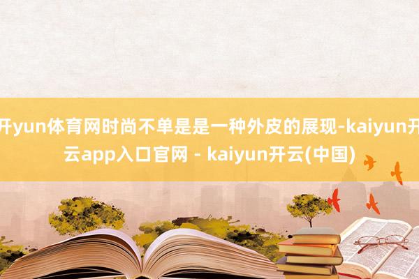 开yun体育网时尚不单是是一种外皮的展现-kaiyun开云app入口官网 - kaiyun开云(中国)