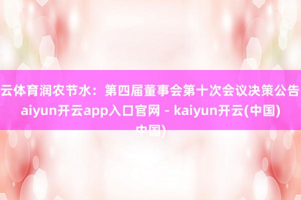 开云体育润农节水：第四届董事会第十次会议决策公告-kaiyun开云app入口官网 - kaiyun开云(中国)