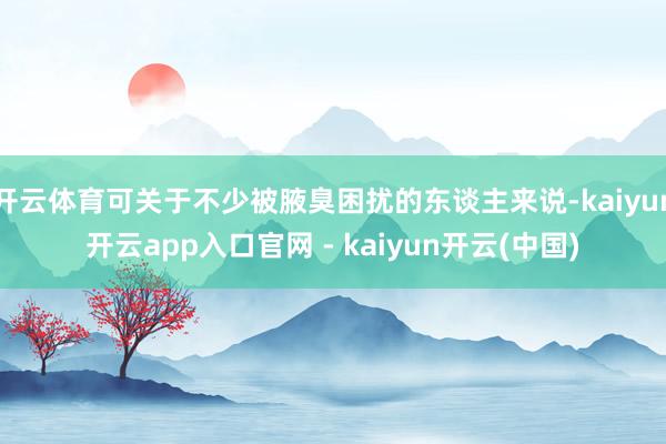 开云体育可关于不少被腋臭困扰的东谈主来说-kaiyun开云app入口官网 - kaiyun开云(中国)