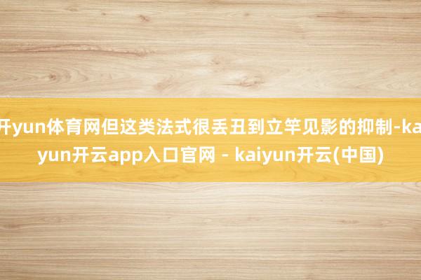开yun体育网但这类法式很丢丑到立竿见影的抑制-kaiyun开云app入口官网 - kaiyun开云(中国)