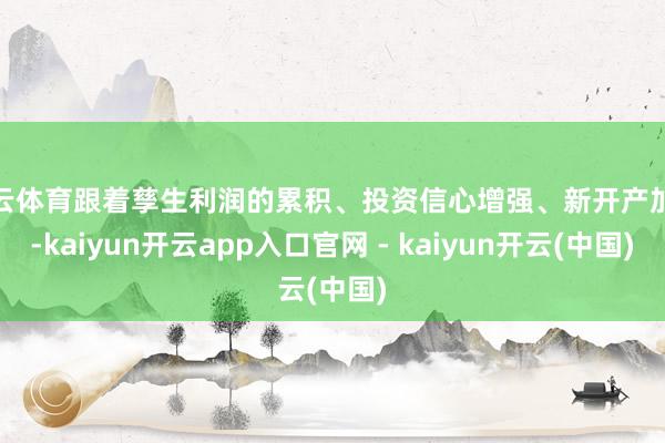 开云体育跟着孳生利润的累积、投资信心增强、新开产加快-kaiyun开云app入口官网 - kaiyun开云(中国)