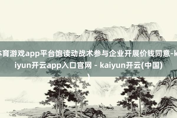 体育游戏app平台饱读动战术参与企业开展价钱同意-kaiyun开云app入口官网 - kaiyun开云(中国)