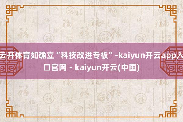 云开体育如确立“科技改进专板”-kaiyun开云app入口官网 - kaiyun开云(中国)