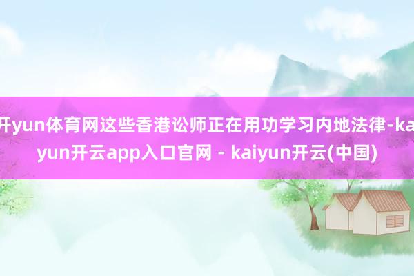开yun体育网这些香港讼师正在用功学习内地法律-kaiyun开云app入口官网 - kaiyun开云(中国)