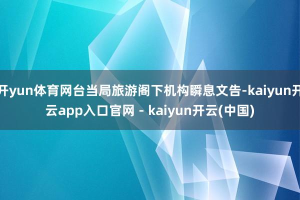 开yun体育网台当局旅游阁下机构瞬息文告-kaiyun开云app入口官网 - kaiyun开云(中国)