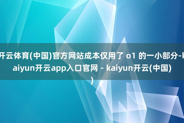 开云体育(中国)官方网站成本仅用了 o1 的一小部分-kaiyun开云app入口官网 - kaiyun开云(中国)