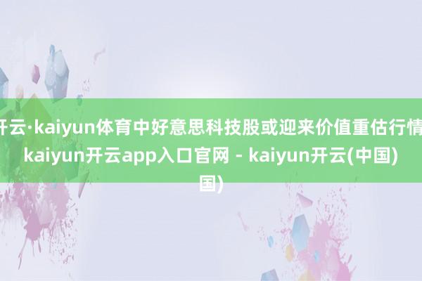 开云·kaiyun体育中好意思科技股或迎来价值重估行情-kaiyun开云app入口官网 - kaiyun开云(中国)