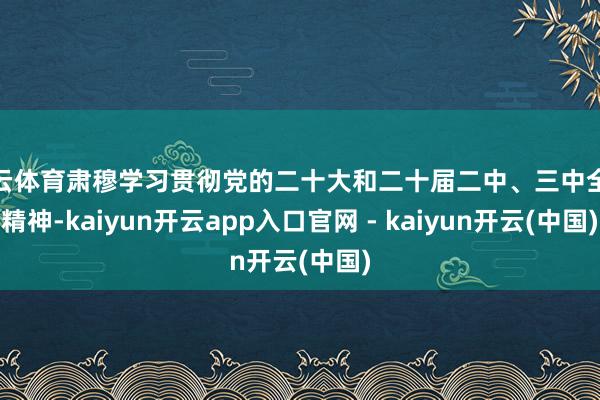 开云体育肃穆学习贯彻党的二十大和二十届二中、三中全会精神-kaiyun开云app入口官网 - kaiyun开云(中国)