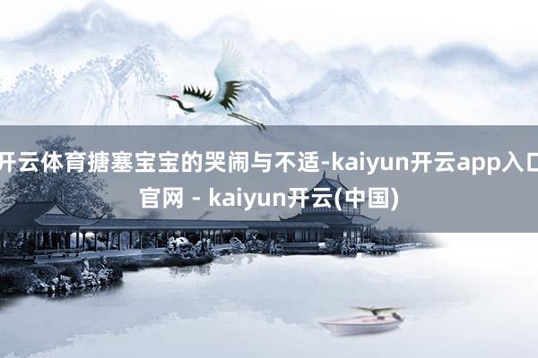开云体育搪塞宝宝的哭闹与不适-kaiyun开云app入口官网 - kaiyun开云(中国)