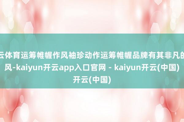 开云体育运筹帷幄作风袖珍动作运筹帷幄品牌有其非凡的作风-kaiyun开云app入口官网 - kaiyun开云(中国)