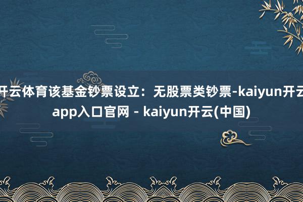 开云体育该基金钞票设立：无股票类钞票-kaiyun开云app入口官网 - kaiyun开云(中国)