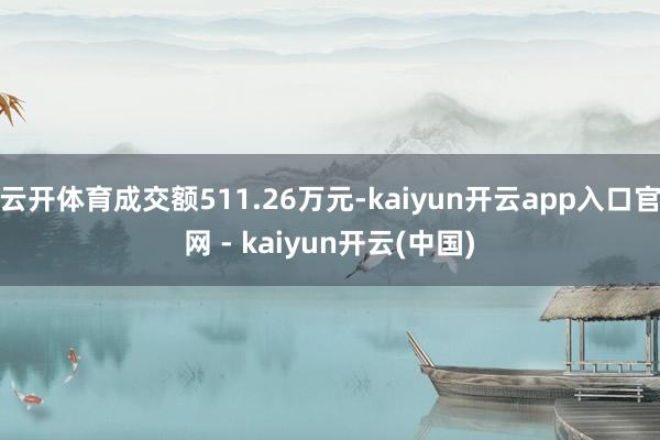 云开体育成交额511.26万元-kaiyun开云app入口官网 - kaiyun开云(中国)
