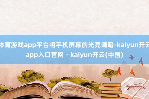 体育游戏app平台将手机屏幕的光亮调暗-kaiyun开云app入口官网 - kaiyun开云(中国)