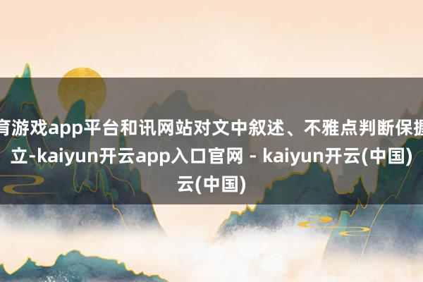 体育游戏app平台和讯网站对文中叙述、不雅点判断保握中立-kaiyun开云app入口官网 - kaiyun开云(中国)