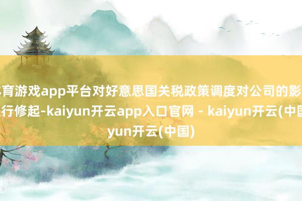 体育游戏app平台对好意思国关税政策调度对公司的影响进行修起-kaiyun开云app入口官网 - kaiyun开云(中国)
