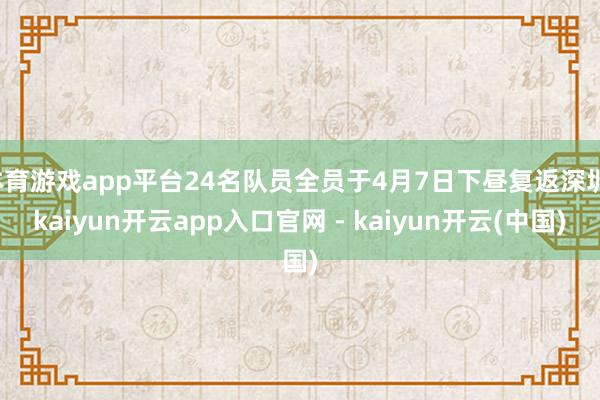 体育游戏app平台24名队员全员于4月7日下昼复返深圳-kaiyun开云app入口官网 - kaiyun开云(中国)