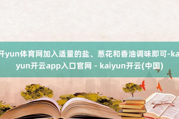 开yun体育网加入适量的盐、葱花和香油调味即可-kaiyun开云app入口官网 - kaiyun开云(中国)