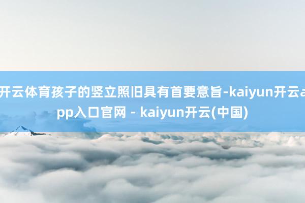 开云体育孩子的竖立照旧具有首要意旨-kaiyun开云app入口官网 - kaiyun开云(中国)
