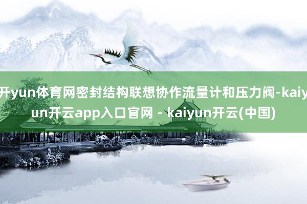 开yun体育网密封结构联想协作流量计和压力阀-kaiyun开云app入口官网 - kaiyun开云(中国)