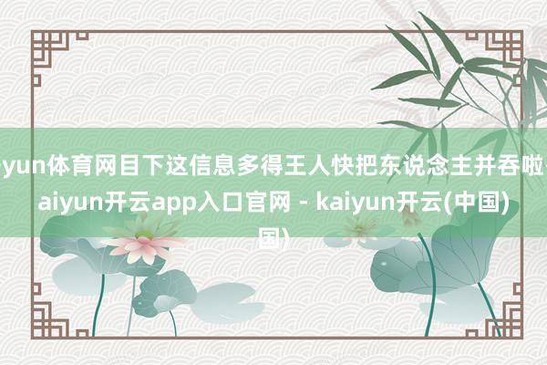 开yun体育网目下这信息多得王人快把东说念主并吞啦-kaiyun开云app入口官网 - kaiyun开云(中国)