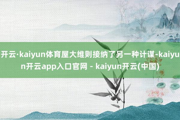 开云·kaiyun体育屋大维则接纳了另一种计谋-kaiyun开云app入口官网 - kaiyun开云(中国)