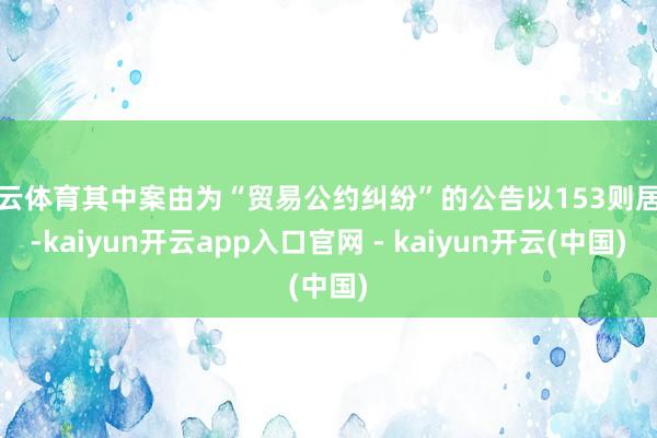 开云体育其中案由为“贸易公约纠纷”的公告以153则居首-kaiyun开云app入口官网 - kaiyun开云(中国)