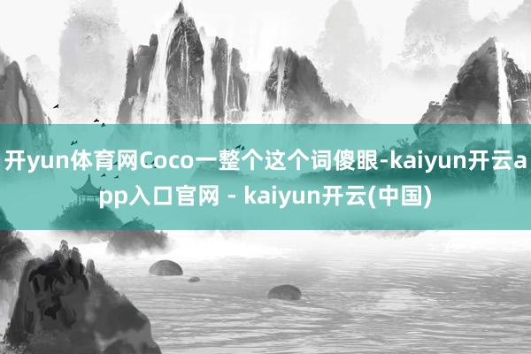 开yun体育网Coco一整个这个词傻眼-kaiyun开云app入口官网 - kaiyun开云(中国)