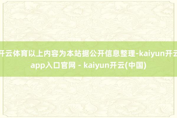 开云体育以上内容为本站据公开信息整理-kaiyun开云app入口官网 - kaiyun开云(中国)