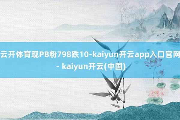 云开体育现PB粉798跌10-kaiyun开云app入口官网 - kaiyun开云(中国)