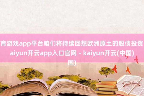 体育游戏app平台咱们将持续回想欧洲原土的股债投资-kaiyun开云app入口官网 - kaiyun开云(中国)