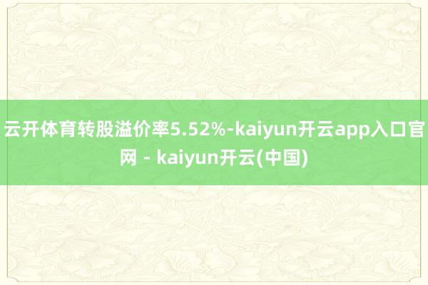 云开体育转股溢价率5.52%-kaiyun开云app入口官网 - kaiyun开云(中国)