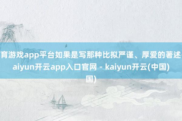 体育游戏app平台如果是写那种比拟严谨、厚爱的著述-kaiyun开云app入口官网 - kaiyun开云(中国)