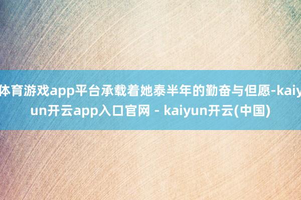 体育游戏app平台承载着她泰半年的勤奋与但愿-kaiyun开云app入口官网 - kaiyun开云(中国)