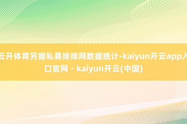 云开体育另据私募排排网数据统计-kaiyun开云app入口官网 - kaiyun开云(中国)