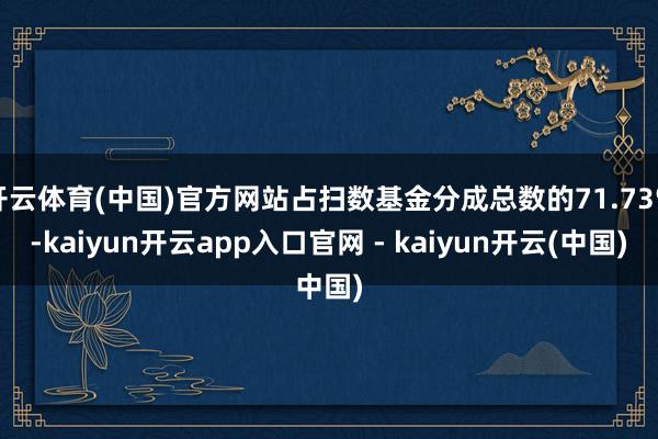 开云体育(中国)官方网站占扫数基金分成总数的71.73%-kaiyun开云app入口官网 - kaiyun开云(中国)