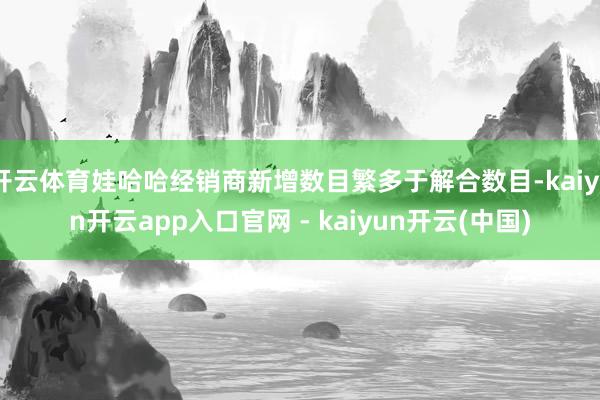 开云体育娃哈哈经销商新增数目繁多于解合数目-kaiyun开云app入口官网 - kaiyun开云(中国)