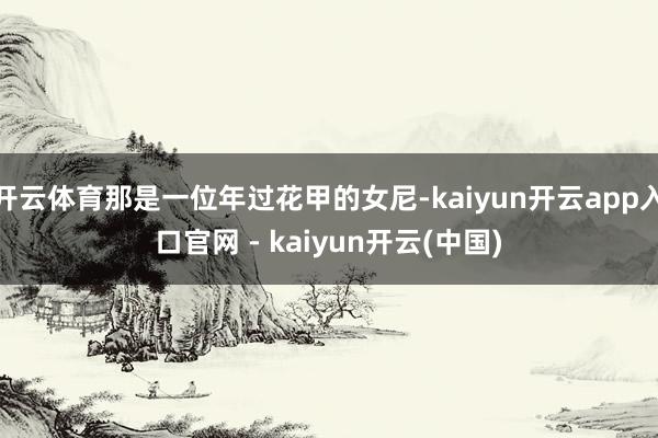 开云体育那是一位年过花甲的女尼-kaiyun开云app入口官网 - kaiyun开云(中国)