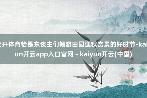 云开体育恰是东谈主们畅游田园迎秋赏景的好时节-kaiyun开云app入口官网 - kaiyun开云(中国)
