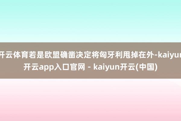 开云体育若是欧盟确凿决定将匈牙利甩掉在外-kaiyun开云app入口官网 - kaiyun开云(中国)